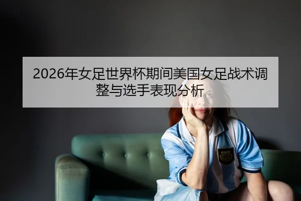 nian-nv-zu-shi-jie-bei-qi-jian-mei-guo-nv-zu-zhan-shu-tiao-zheng-yu-xuan-shou-biao-xian-fen-xi-2-956.jpg