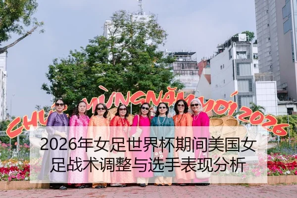 2026年女足世界杯期间美国女足战术调整与选手表现分析
