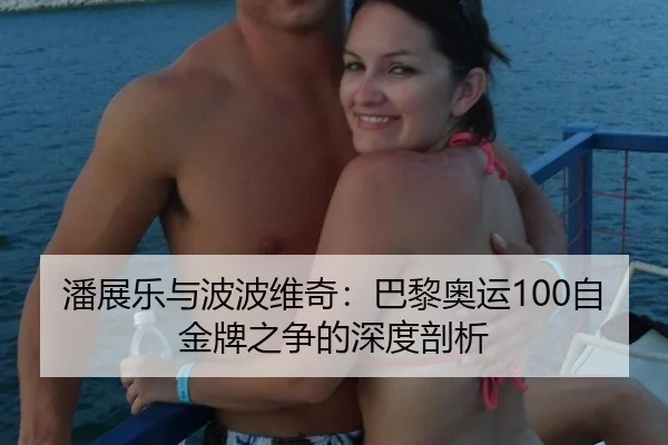潘展乐与波波维奇：巴黎奥运100自金牌之争的深度剖析