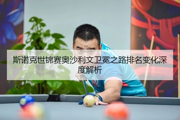 斯诺克世锦赛奥沙利文卫冕之路排名变化深度解析
