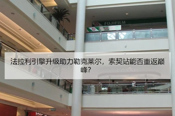 法拉利引擎升级助力勒克莱尔，索契站能否重返巅峰？