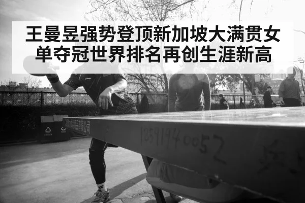 王曼昱强势登顶新加坡大满贯女单夺冠世界排名再创生涯新高