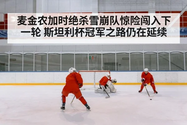 麦金农加时绝杀雪崩队惊险闯入下一轮 斯坦利杯冠军之路仍在延续