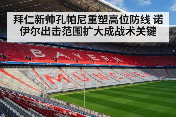 拜仁新帅孔帕尼重塑高位防线 诺伊尔出击范围扩大成战术关键