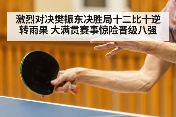 激烈对决樊振东决胜局十二比十逆转雨果 大满贯赛事惊险晋级八强